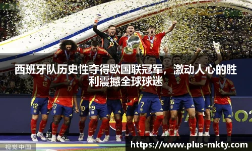 西班牙队历史性夺得欧国联冠军，激动人心的胜利震撼全球球迷
