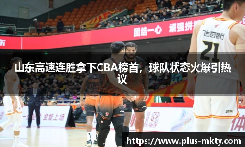 山东高速连胜拿下CBA榜首，球队状态火爆引热议