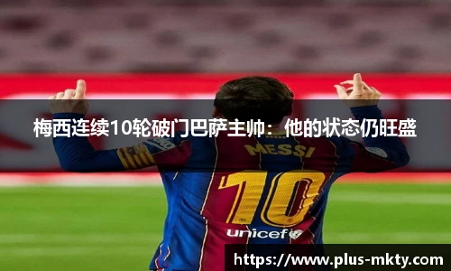 梅西连续10轮破门巴萨主帅：他的状态仍旺盛