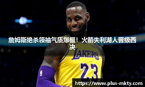 詹姆斯绝杀领袖气质爆棚！火箭失利湖人晋级西决