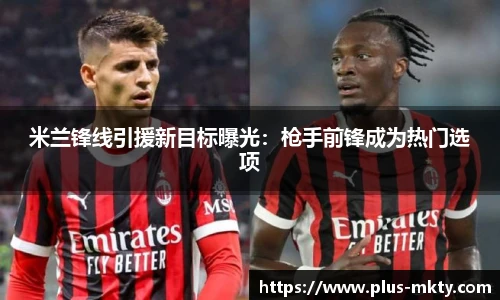 米兰锋线引援新目标曝光：枪手前锋成为热门选项