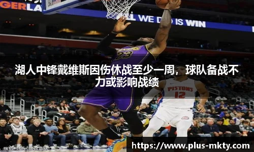 湖人中锋戴维斯因伤休战至少一周，球队备战不力或影响战绩