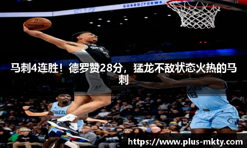 马刺4连胜！德罗赞28分，猛龙不敌状态火热的马刺