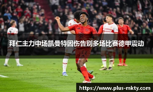 拜仁主力中场凯曼特因伤告别多场比赛德甲震动