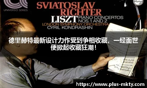 德里赫特最新设计力作受到争相收藏，一经面世便掀起收藏狂潮！