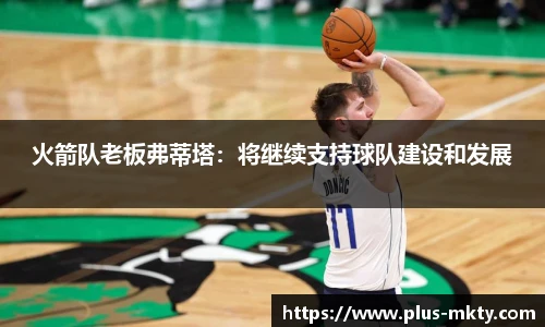 火箭队老板弗蒂塔：将继续支持球队建设和发展