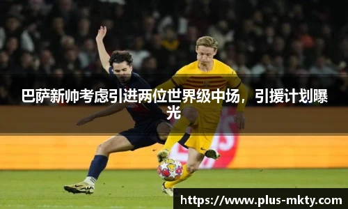 巴萨新帅考虑引进两位世界级中场，引援计划曝光