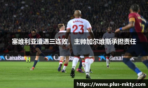 塞维利亚遭遇三连败，主帅加尔维斯承担责任