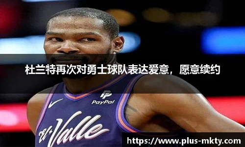 杜兰特再次对勇士球队表达爱意，愿意续约