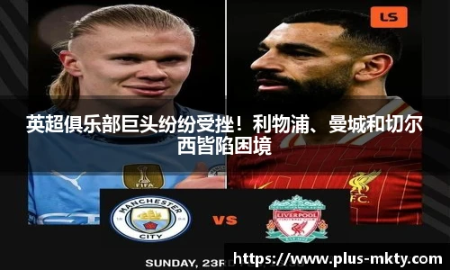 英超俱乐部巨头纷纷受挫！利物浦、曼城和切尔西皆陷困境