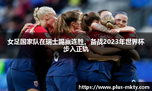 女足国家队在瑞士踢赢连胜，备战2023年世界杯步入正轨