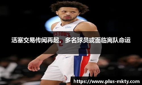 活塞交易传闻再起，多名球员或面临离队命运