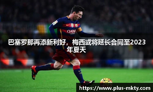 巴塞罗那再添新利好，梅西或将延长合同至2023年夏天