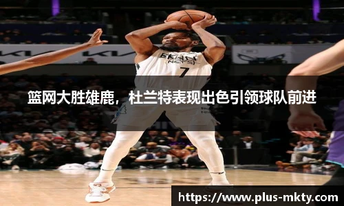 篮网大胜雄鹿，杜兰特表现出色引领球队前进