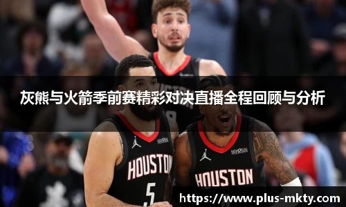 灰熊与火箭季前赛精彩对决直播全程回顾与分析