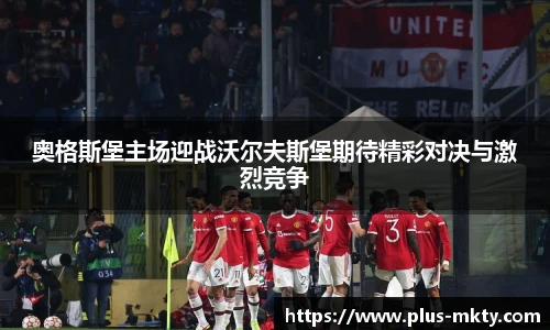 奥格斯堡主场迎战沃尔夫斯堡期待精彩对决与激烈竞争