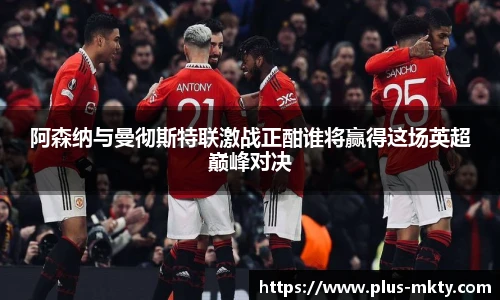 阿森纳与曼彻斯特联激战正酣谁将赢得这场英超巅峰对决