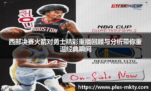 西部决赛火箭对勇士精彩重播回顾与分析带你重温经典瞬间