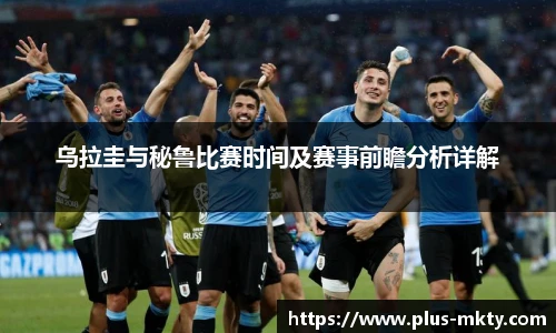 乌拉圭与秘鲁比赛时间及赛事前瞻分析详解