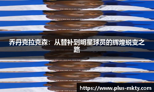 乔丹克拉克森：从替补到明星球员的辉煌蜕变之路