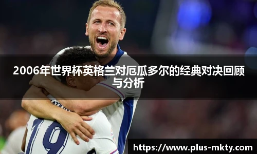 2006年世界杯英格兰对厄瓜多尔的经典对决回顾与分析