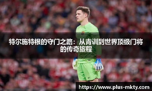 特尔施特根的守门之路：从青训到世界顶级门将的传奇旅程