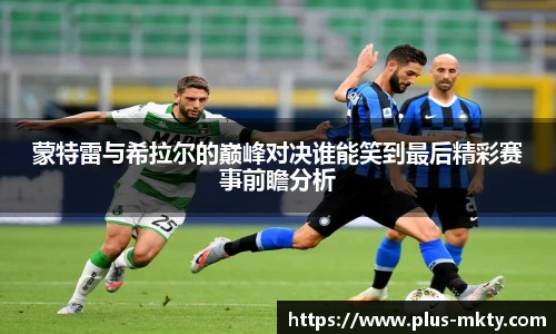 蒙特雷与希拉尔的巅峰对决谁能笑到最后精彩赛事前瞻分析