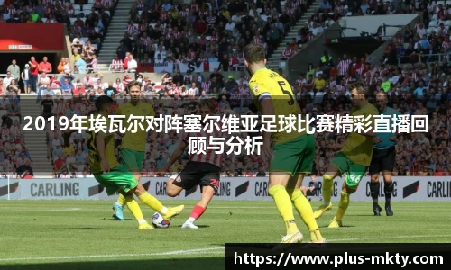 2019年埃瓦尔对阵塞尔维亚足球比赛精彩直播回顾与分析