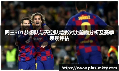 周三301梦想队与天空队精彩对决前瞻分析及赛季表现评估