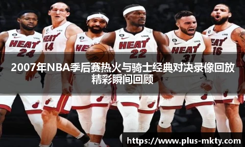 2007年NBA季后赛热火与骑士经典对决录像回放精彩瞬间回顾
