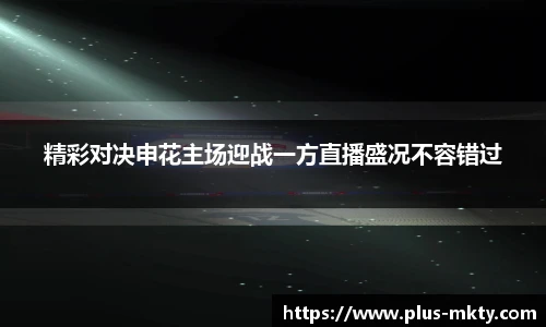 精彩对决申花主场迎战一方直播盛况不容错过
