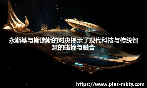永斯基与斯瑞斯的对决揭示了现代科技与传统智慧的碰撞与融合