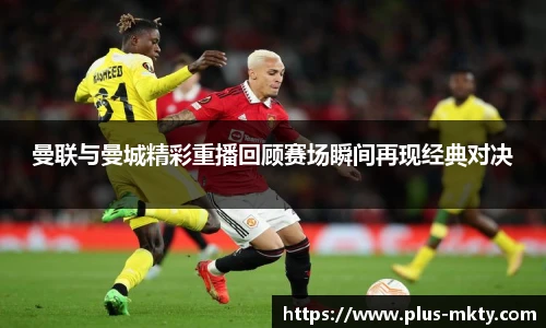 曼联与曼城精彩重播回顾赛场瞬间再现经典对决