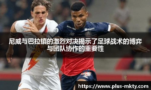 尼威与巴拉镇的激烈对决揭示了足球战术的博弈与团队协作的重要性