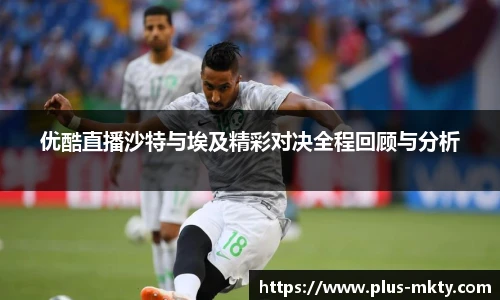 优酷直播沙特与埃及精彩对决全程回顾与分析
