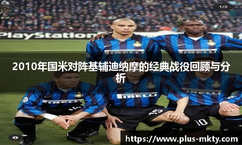 2010年国米对阵基辅迪纳摩的经典战役回顾与分析