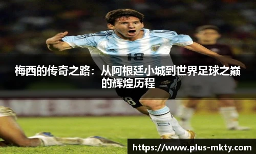 梅西的传奇之路：从阿根廷小城到世界足球之巅的辉煌历程